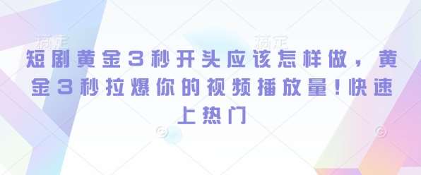 短剧黄金3秒开头应该怎样做，黄金3秒拉爆你的视频播放量，快速上热门网创吧-网创项目资源站-副业项目-创业项目-搞钱项目网创吧