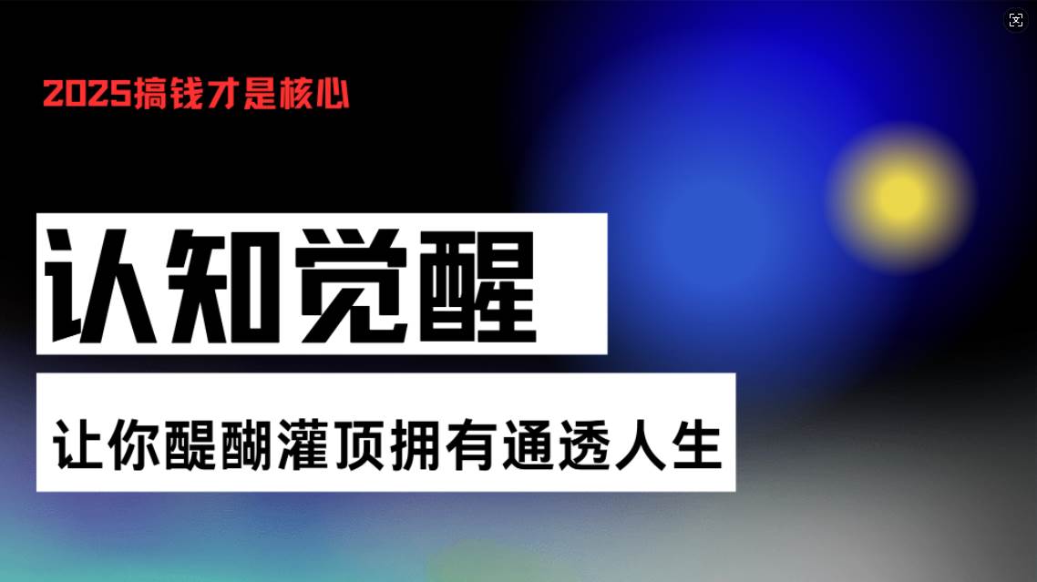 （13620期）认知觉醒，让你醍醐灌顶拥有通透人生，掌握强大的秘密！觉醒开悟课网创吧-网创项目资源站-副业项目-创业项目-搞钱项目网创吧