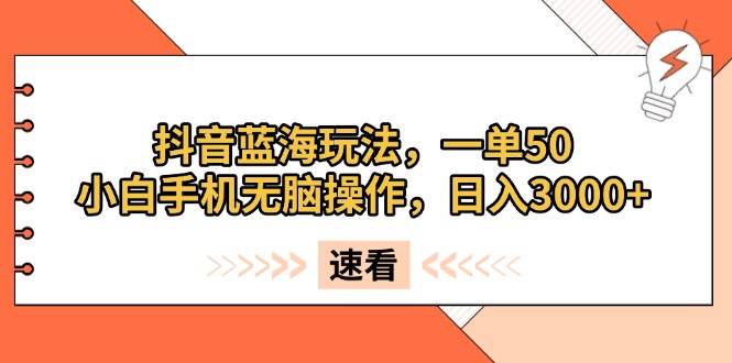 （13565期）抖音蓝海玩法，一单50，小白手机无脑操作，日入3000+网创吧-网创项目资源站-副业项目-创业项目-搞钱项目网创吧
