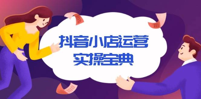 （13831期）抖音小店运营实操宝典，从入驻到推广，详解店铺搭建及千川广告投放技巧网创吧-网创项目资源站-副业项目-创业项目-搞钱项目网创吧