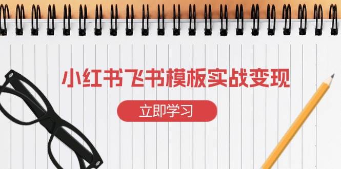 （13736期）小红书飞书 模板实战变现：小红书快速起号，搭建一个赚钱的飞书模板网创吧-网创项目资源站-副业项目-创业项目-搞钱项目网创吧