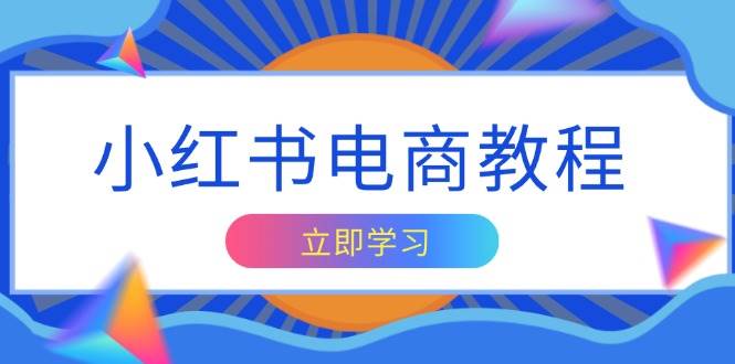 （13776期）小红书电商教程，掌握帐号定位与内容创作技巧，打造爆款，实现商业变现网创吧-网创项目资源站-副业项目-创业项目-搞钱项目网创吧