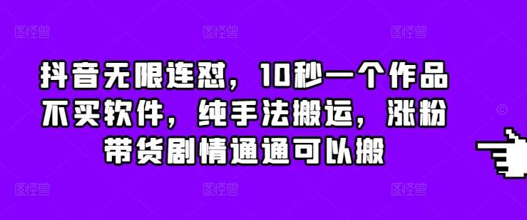 抖音无限连怼，10秒一个作品不买软件，纯手法搬运，涨粉带货剧情通通可以搬网创吧-网创项目资源站-副业项目-创业项目-搞钱项目网创吧