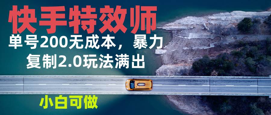 （13714期）快手特效师2.0，单号200收益0成本满出，小白可做网创吧-网创项目资源站-副业项目-创业项目-搞钱项目网创吧