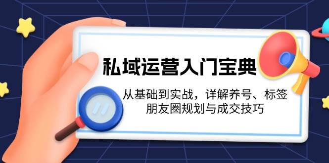 （13519期）私域运营入门宝典：从基础到实战，详解养号、标签、朋友圈规划与成交技巧网创吧-网创项目资源站-副业项目-创业项目-搞钱项目网创吧