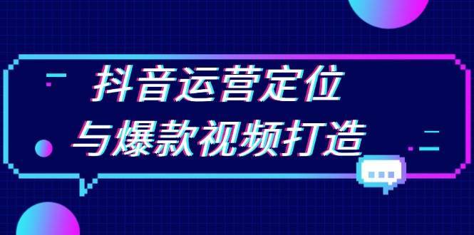 抖音运营定位与爆款视频打造：定位运营方向，挖掘爆款选题，提升播放量网创吧-网创项目资源站-副业项目-创业项目-搞钱项目网创吧