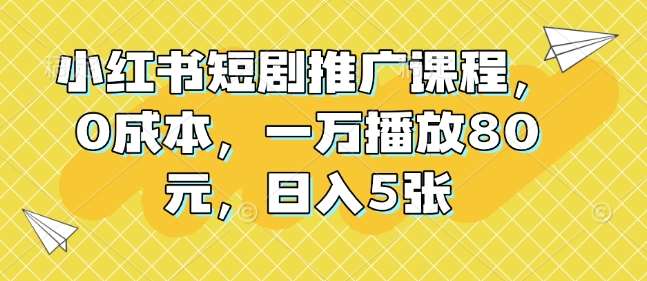 小红书短剧推广课程，0成本，一万播放80元，日入5张网创吧-网创项目资源站-副业项目-创业项目-搞钱项目网创吧