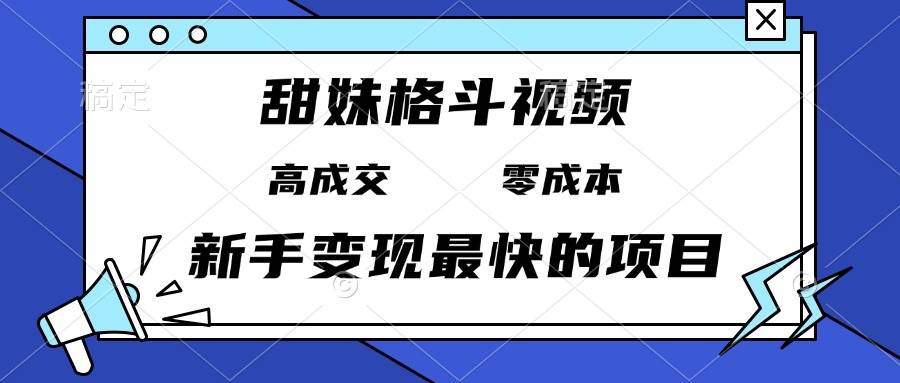 （13561期）甜妹格斗视频，高成交零成本，，谁发谁火，新手变现最快的项目，日入3000+网创吧-网创项目资源站-副业项目-创业项目-搞钱项目网创吧
