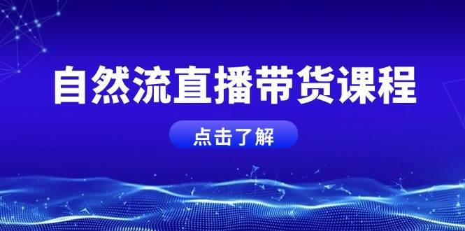 自然流直播带货课程，结合微付费起号，打造运营主播，提升个人能力网创吧-网创项目资源站-副业项目-创业项目-搞钱项目网创吧