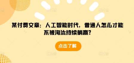 某付费文章：人工智能时代，普通人怎么才能不被淘汰持续躺赢?网创吧-网创项目资源站-副业项目-创业项目-搞钱项目网创吧