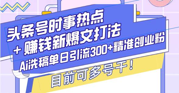 （13782期）头条号时事热点＋赚钱新爆文打法，Ai洗稿单日引流300+精准创业粉，目前…网创吧-网创项目资源站-副业项目-创业项目-搞钱项目网创吧