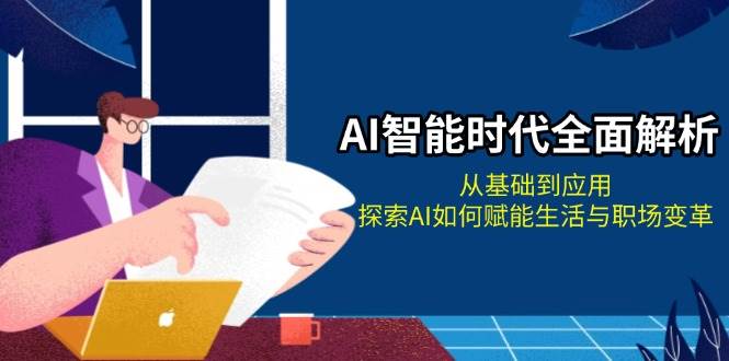 （13518期）AI智能时代全面解析：从基础到应用，探索AI如何赋能生活与职场变革网创吧-网创项目资源站-副业项目-创业项目-搞钱项目网创吧