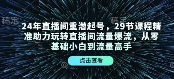 24年直播间重潜起号，29节课程精准助力玩转直播间流量爆流，从零基础小白到流量高手网创吧-网创项目资源站-副业项目-创业项目-搞钱项目网创吧