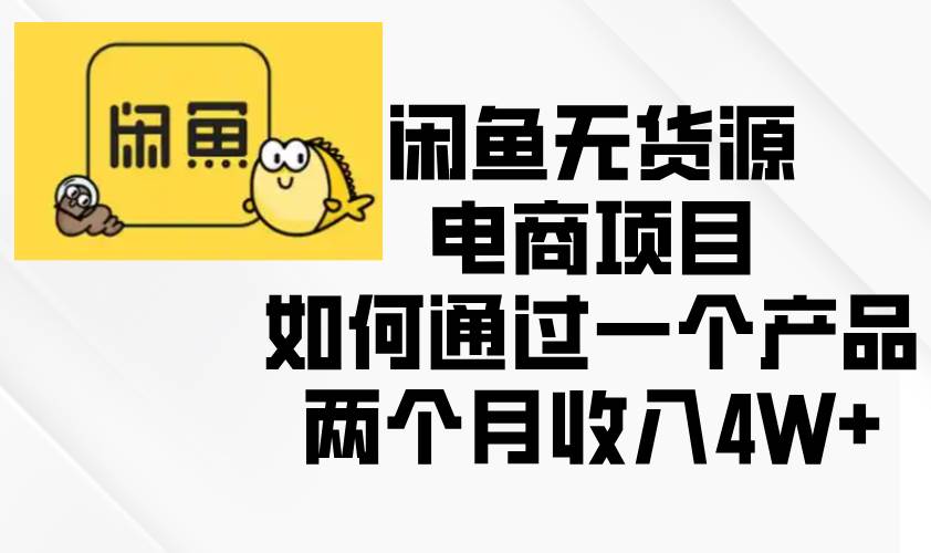 （13658期）闲鱼无货源电商项目，如何通过一个产品两个月收入4W+网创吧-网创项目资源站-副业项目-创业项目-搞钱项目网创吧