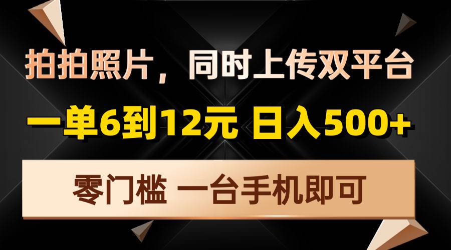 （13783期）拍拍照片，同时上传双平台，一单6到12元，轻轻松松日入500+，零门槛，…网创吧-网创项目资源站-副业项目-创业项目-搞钱项目网创吧