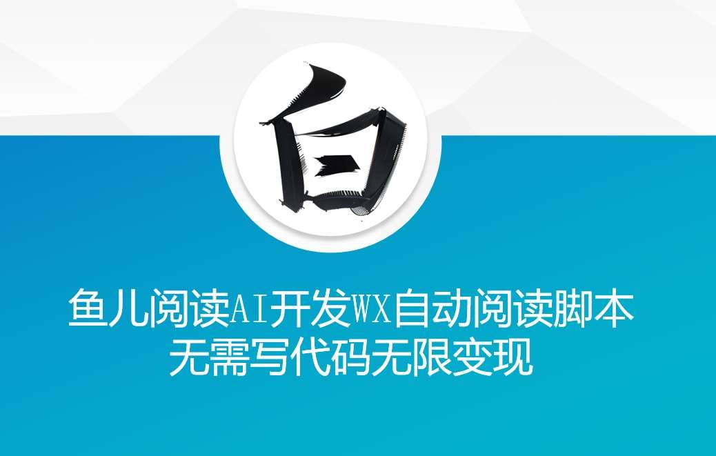 ‘鱼儿阅读’利用AI无需写代码开发自动微信自动阅读脚本无限变现【揭秘】网创吧-网创项目资源站-副业项目-创业项目-搞钱项目网创吧