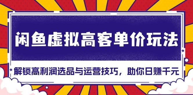 （13661期）闲鱼虚拟高客单价玩法：解锁高利润选品与运营技巧，助你日赚千元！网创吧-网创项目资源站-副业项目-创业项目-搞钱项目网创吧