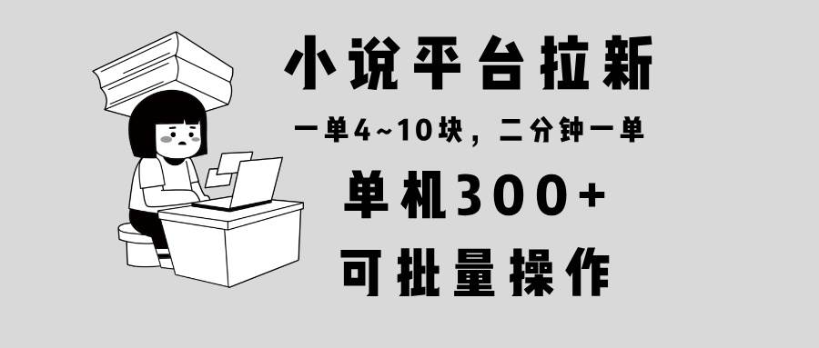 （13800期）小说平台拉新，单机300+，两分钟一单4~10块，操作简单可批量。网创吧-网创项目资源站-副业项目-创业项目-搞钱项目网创吧