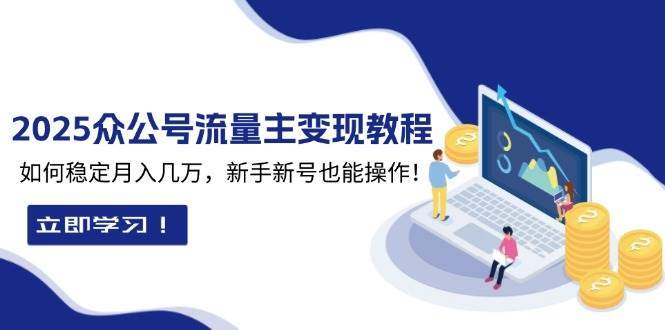 2025众公号流量主变现教程：如何稳定月入几万，新手新号也能操作网创吧-网创项目资源站-副业项目-创业项目-搞钱项目网创吧