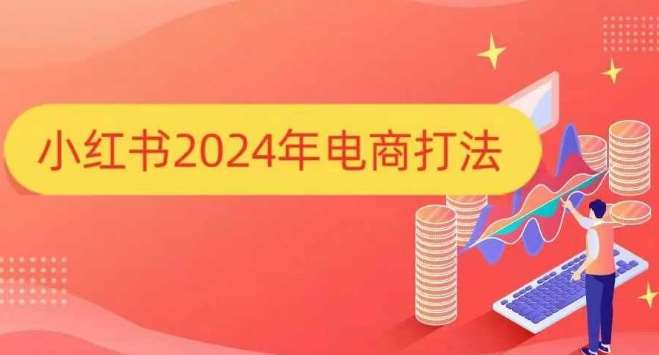 小红书2024年电商打法，手把手教你如何打爆小红书店铺网创吧-网创项目资源站-副业项目-创业项目-搞钱项目网创吧