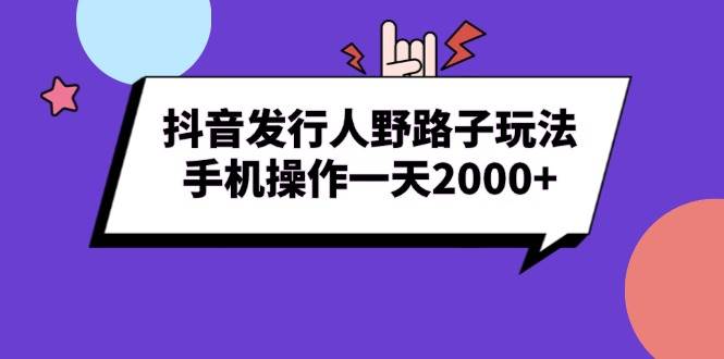 （13657期）抖音发行人野路子玩法，手机操作一天2000+网创吧-网创项目资源站-副业项目-创业项目-搞钱项目网创吧