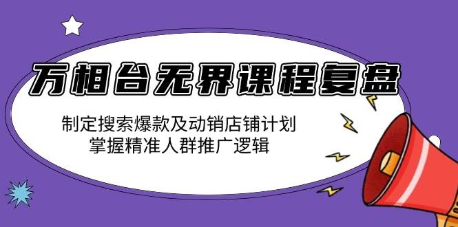 （13859期）万相台无界课程复盘：制定搜索爆款及动销店铺计划，掌握精准人群推广逻辑网创吧-网创项目资源站-副业项目-创业项目-搞钱项目网创吧