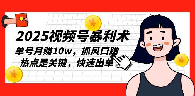 （13793期）2025视频号暴利术，单号月赚10w，抓风口蹭热点是关键，快速出单网创吧-网创项目资源站-副业项目-创业项目-搞钱项目网创吧