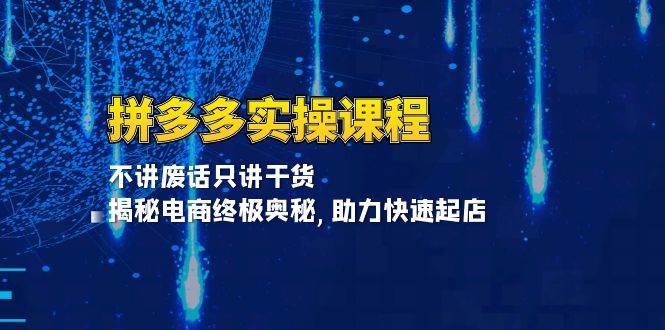 （13577期）拼多多实操课程：不讲废话只讲干货, 揭秘电商终极奥秘,助力快速起店网创吧-网创项目资源站-副业项目-创业项目-搞钱项目网创吧