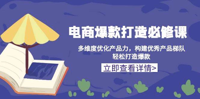 （13689期）电商爆款打造必修课：多维度优化产品力，构建优秀产品梯队，轻松打造爆款网创吧-网创项目资源站-副业项目-创业项目-搞钱项目网创吧