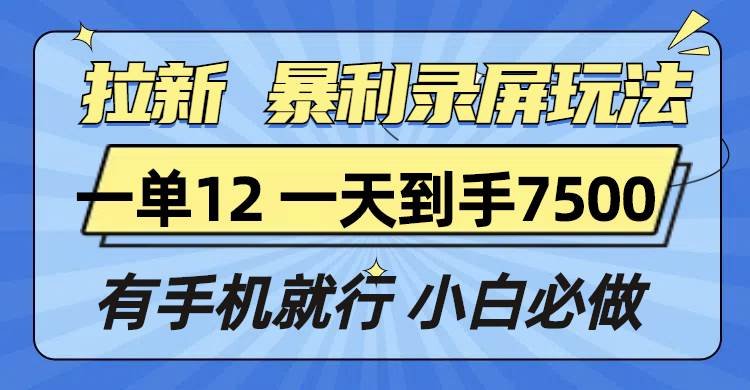 （13836期）拉新暴利录屏玩法，一单12块，一天到手7500，有手机就行网创吧-网创项目资源站-副业项目-创业项目-搞钱项目网创吧