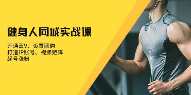 （13547期）健身人 同城实战课：开通蓝V、设置团购、打造IP账号、视频矩阵、起号涨粉网创吧-网创项目资源站-副业项目-创业项目-搞钱项目网创吧