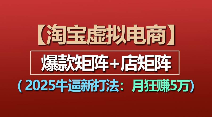 【淘宝虚拟项目】2025牛逼新打法：爆款矩阵+店矩阵，月狂赚5万网创吧-网创项目资源站-副业项目-创业项目-搞钱项目网创吧