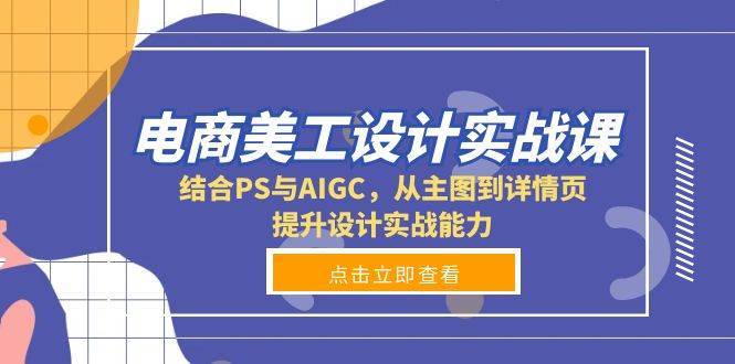 电商美工设计实战课，结合PS与AIGC，从主图到详情页，提升设计实战能力网创吧-网创项目资源站-副业项目-创业项目-搞钱项目网创吧