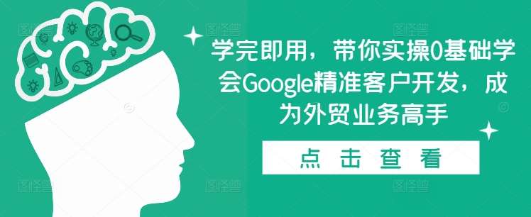 学完即用，带你实操0基础学会Google精准客户开发，成为外贸业务高手网创吧-网创项目资源站-副业项目-创业项目-搞钱项目网创吧