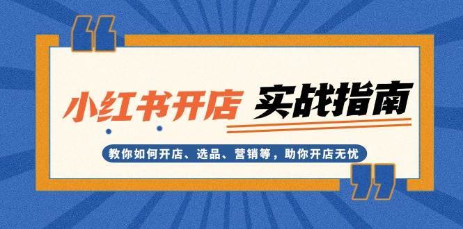 小红书开店实战指南：教你如何开店、选品、营销等，助你开店无忧网创吧-网创项目资源站-副业项目-创业项目-搞钱项目网创吧