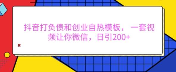 抖音打负债和创业自热模板， 一套视频让你微信，日引200+【揭秘】网创吧-网创项目资源站-副业项目-创业项目-搞钱项目网创吧