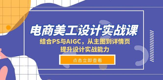（13791期）电商美工设计实战课，结合PS与AIGC，从主图到详情页，提升设计实战能力网创吧-网创项目资源站-副业项目-创业项目-搞钱项目网创吧