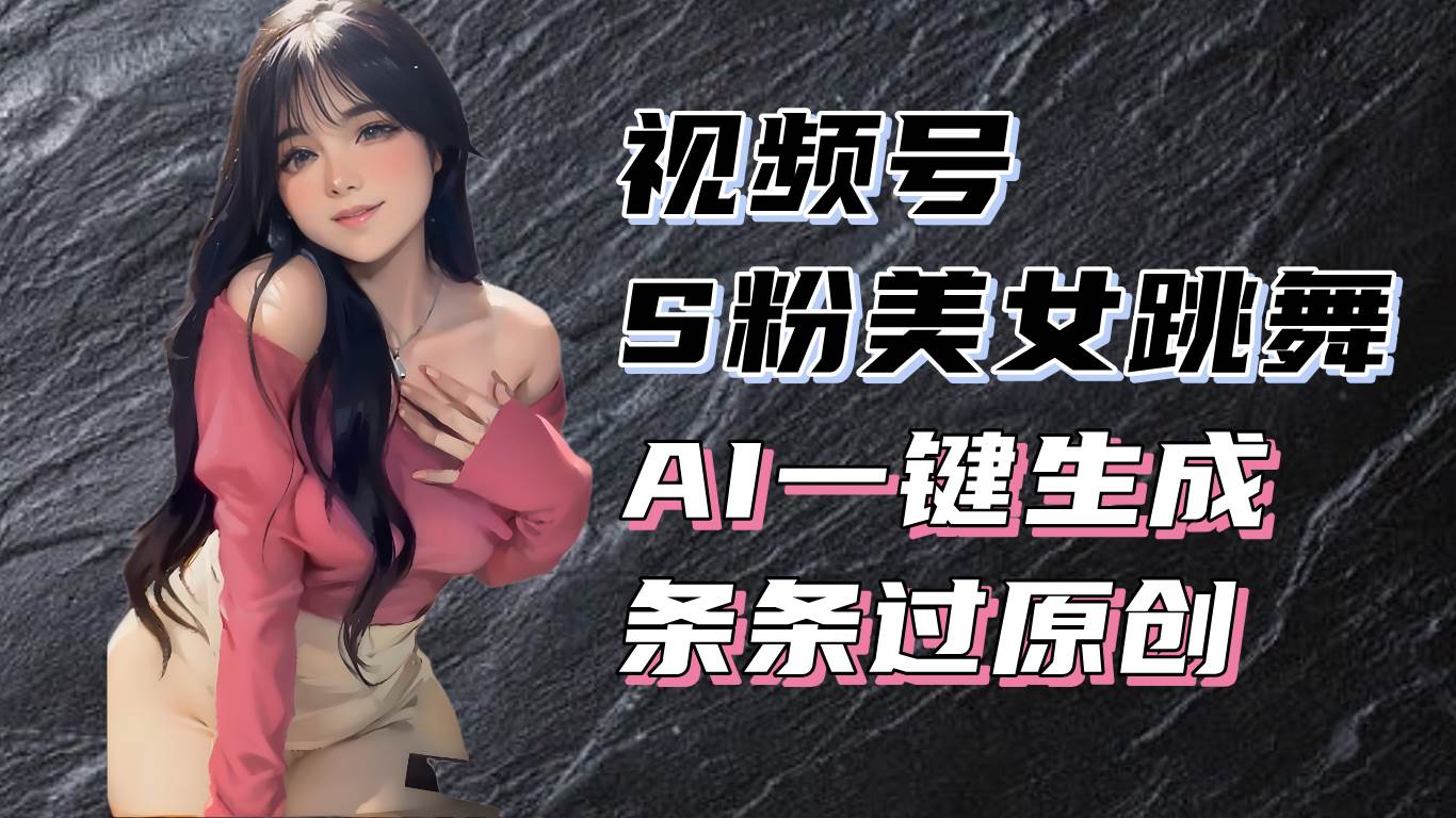 （13531期）揭秘视频号S粉美女跳舞赛道，一键生成原创视频，收益翻倍！网创吧-网创项目资源站-副业项目-创业项目-搞钱项目网创吧