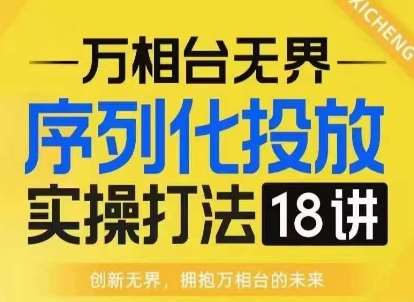 【万相台无界】序列化投放实操18讲线上实战班，淘系电商人的必修课网创吧-网创项目资源站-副业项目-创业项目-搞钱项目网创吧