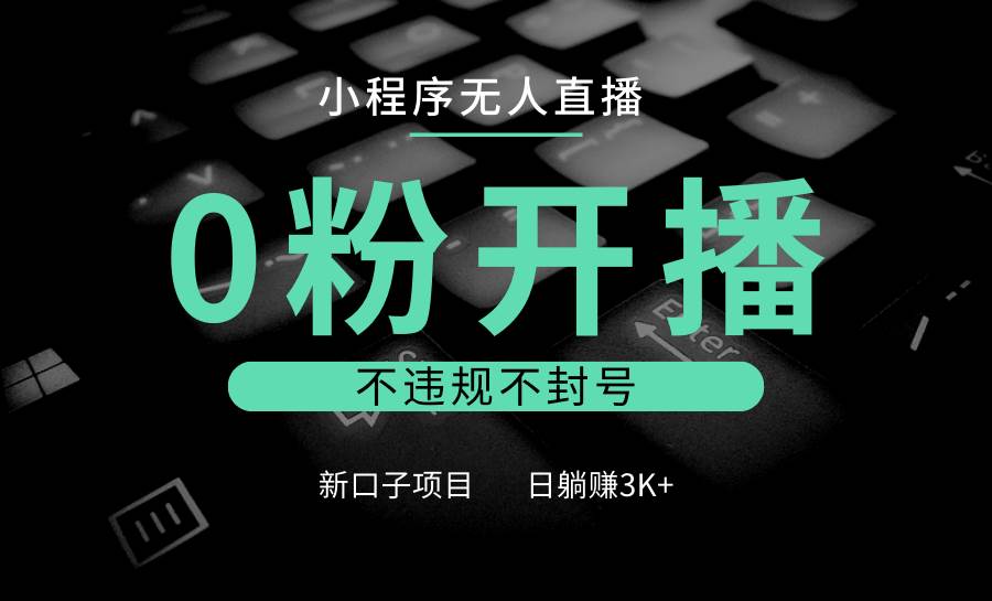 小程序无人直播，0粉开播，不违规不封号，新口子项目，小白日躺赚3K+网创吧-网创项目资源站-副业项目-创业项目-搞钱项目网创吧