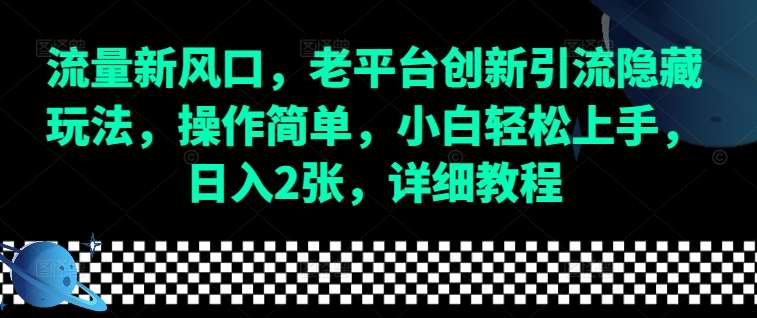 流量新风口，老平台创新引流隐藏玩法，操作简单，小白轻松上手，日入2张，详细教程网创吧-网创项目资源站-副业项目-创业项目-搞钱项目网创吧