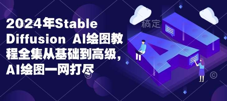 2024年Stable Diffusion Al绘图教程全集从基础到高级，AI绘图一网打尽网创吧-网创项目资源站-副业项目-创业项目-搞钱项目网创吧