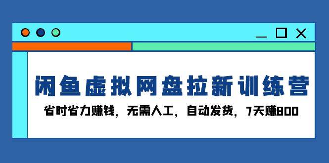 （13524期）闲鱼虚拟网盘拉新训练营：省时省力赚钱，无需人工，自动发货，7天赚800网创吧-网创项目资源站-副业项目-创业项目-搞钱项目网创吧