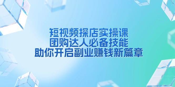 短视频探店实操课，团购达人必备技能，助你开启副业赚钱新篇章网创吧-网创项目资源站-副业项目-创业项目-搞钱项目网创吧