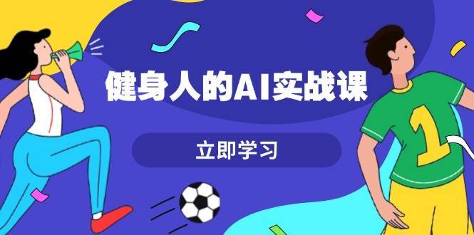 健身人的AI实战课，7天从0到1提升效率，快速入门AI，掌握爆款内容网创吧-网创项目资源站-副业项目-创业项目-搞钱项目网创吧