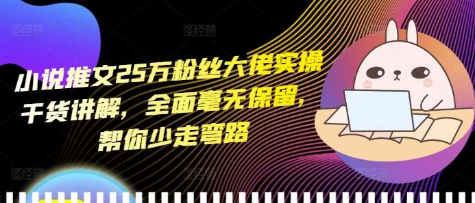 小说推文25万粉丝大佬实操干货讲解，全面毫无保留，帮你少走弯路网创吧-网创项目资源站-副业项目-创业项目-搞钱项目网创吧