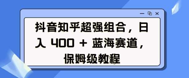 抖音知乎超强组合，日入4张， 蓝海赛道，保姆级教程网创吧-网创项目资源站-副业项目-创业项目-搞钱项目网创吧