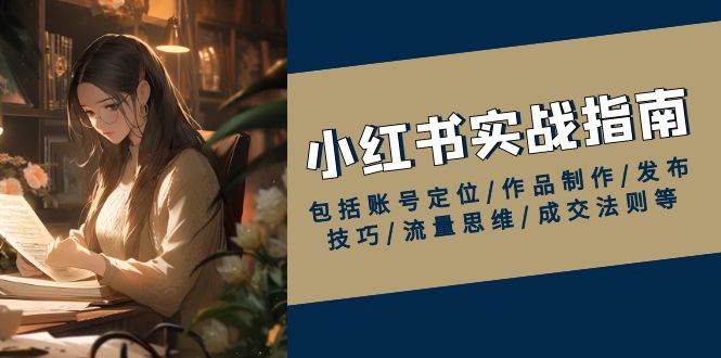（13974期）小红书实战指南，包括账号定位/作品制作/发布技巧/流量思维/成交法则等网创吧-网创项目资源站-副业项目-创业项目-搞钱项目网创吧