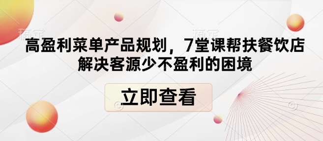 高盈利菜单产品规划，7堂课帮扶餐饮店解决客源少不盈利的困境网创吧-网创项目资源站-副业项目-创业项目-搞钱项目网创吧