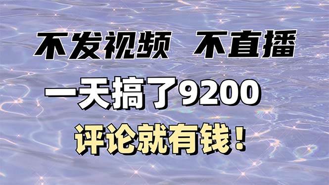 （14018期）不发作品不直播，评论就有钱，一条最高10块，一天搞了9200网创吧-网创项目资源站-副业项目-创业项目-搞钱项目网创吧